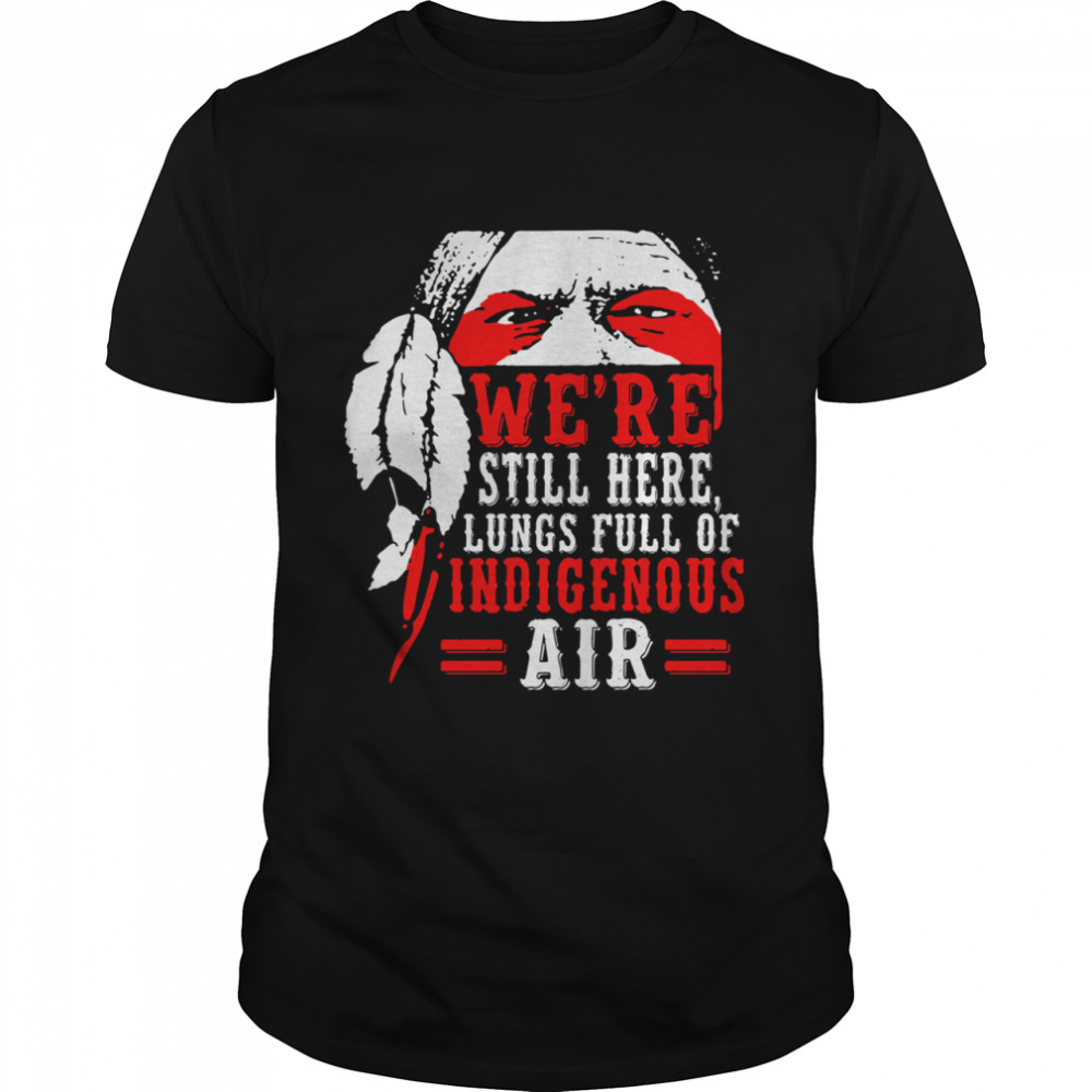 Were Still Here Lungs Full Indigenous Air shirt