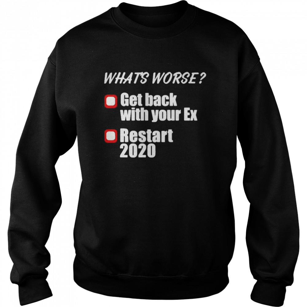 Whats Worse Get Back With Your Ex Restart 2020  Unisex Sweatshirt