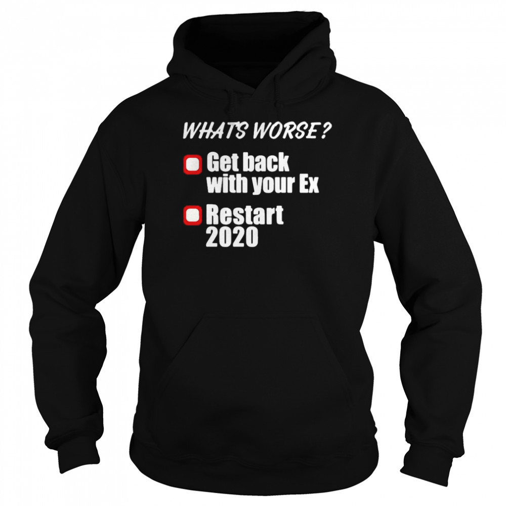 Whats Worse Get Back With Your Ex Restart 2020  Unisex Hoodie