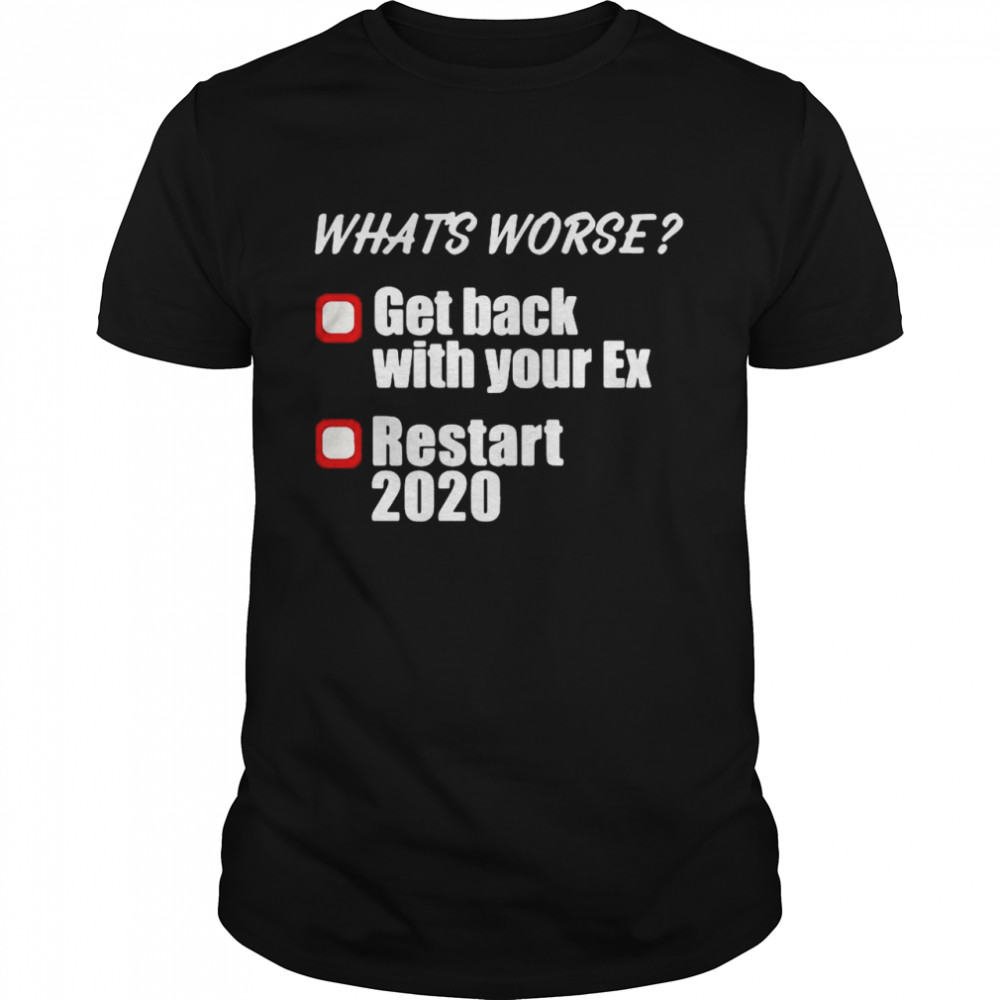 Whats Worse Get Back With Your Ex Restart 2020  Classic Men's T-shirt