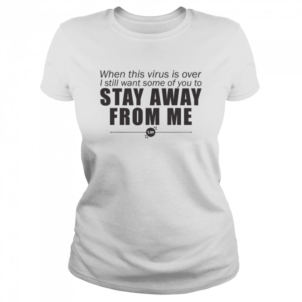 When This Virus Is Over I Still Want Some Of You To Stay Away From Me  Classic Women's T-shirt