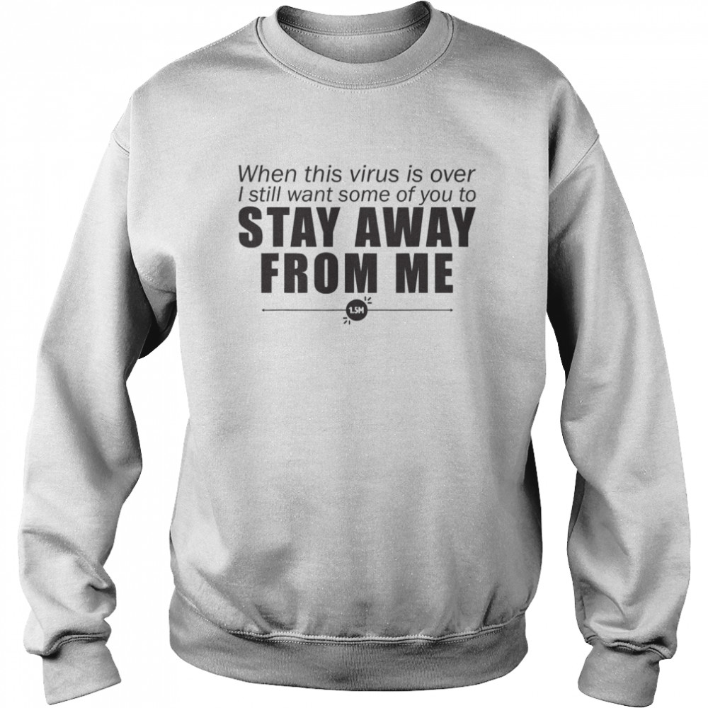 When This Virus Is Over I Still Want Some Of You To Stay Away From Me  Unisex Sweatshirt