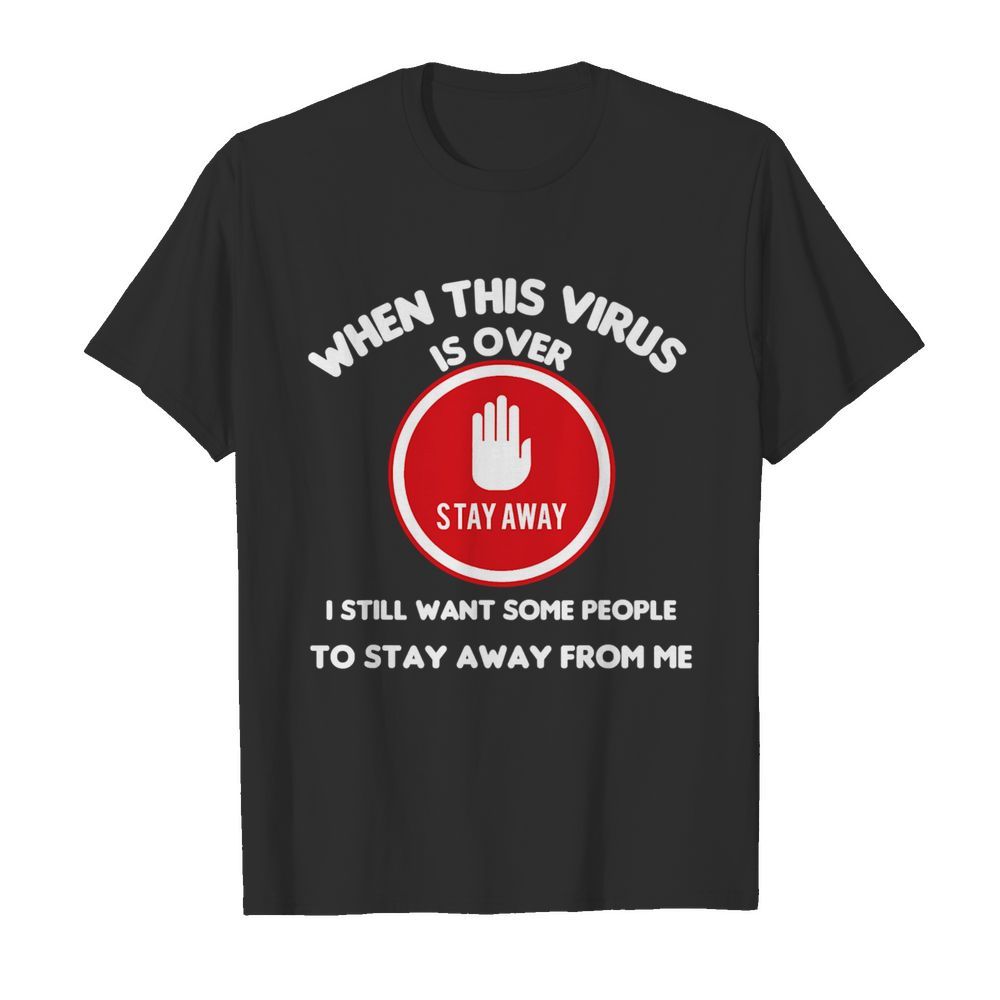 When This Virus Is Over I Still Want Some People To Stay Away From Me Social Distancing shirt