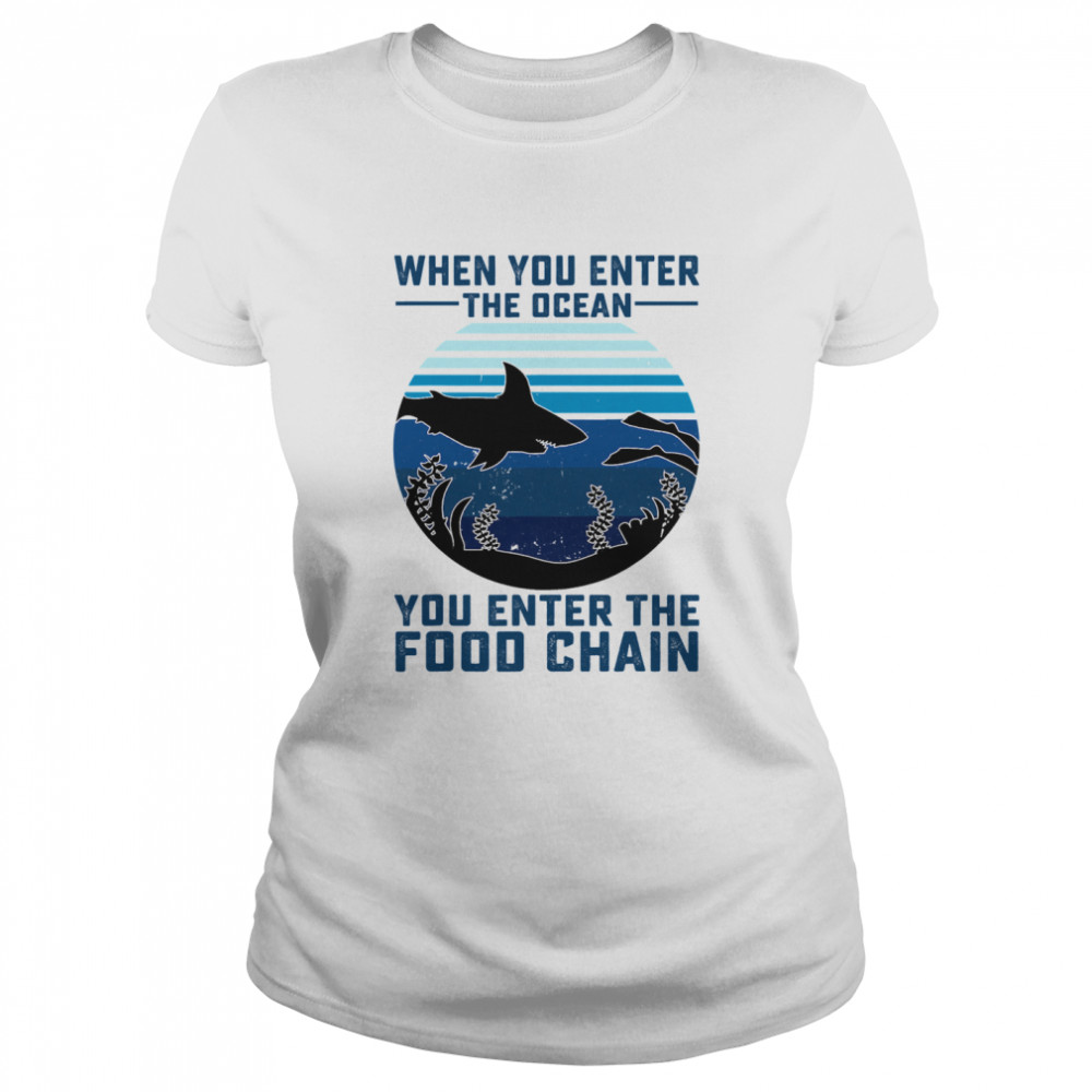 When You Enter The Ocean You Enter The Food Chain Ocean Shark  Classic Women's T-shirt