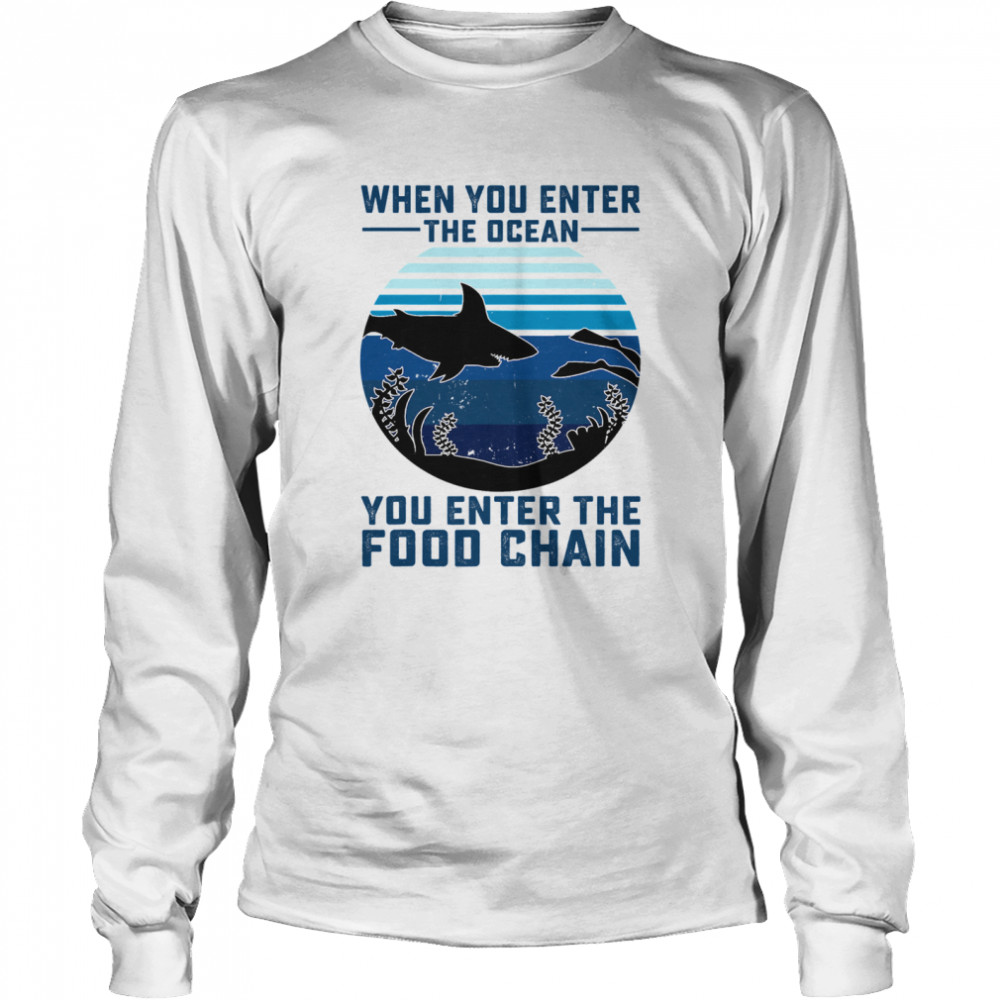 When You Enter The Ocean You Enter The Food Chain Ocean Shark  Long Sleeved T-shirt