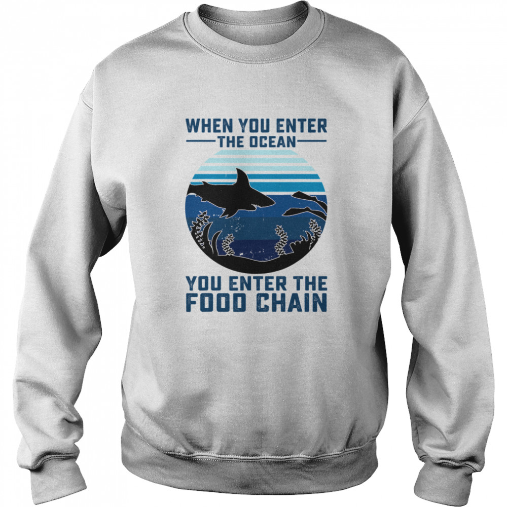 When You Enter The Ocean You Enter The Food Chain Ocean Shark  Unisex Sweatshirt