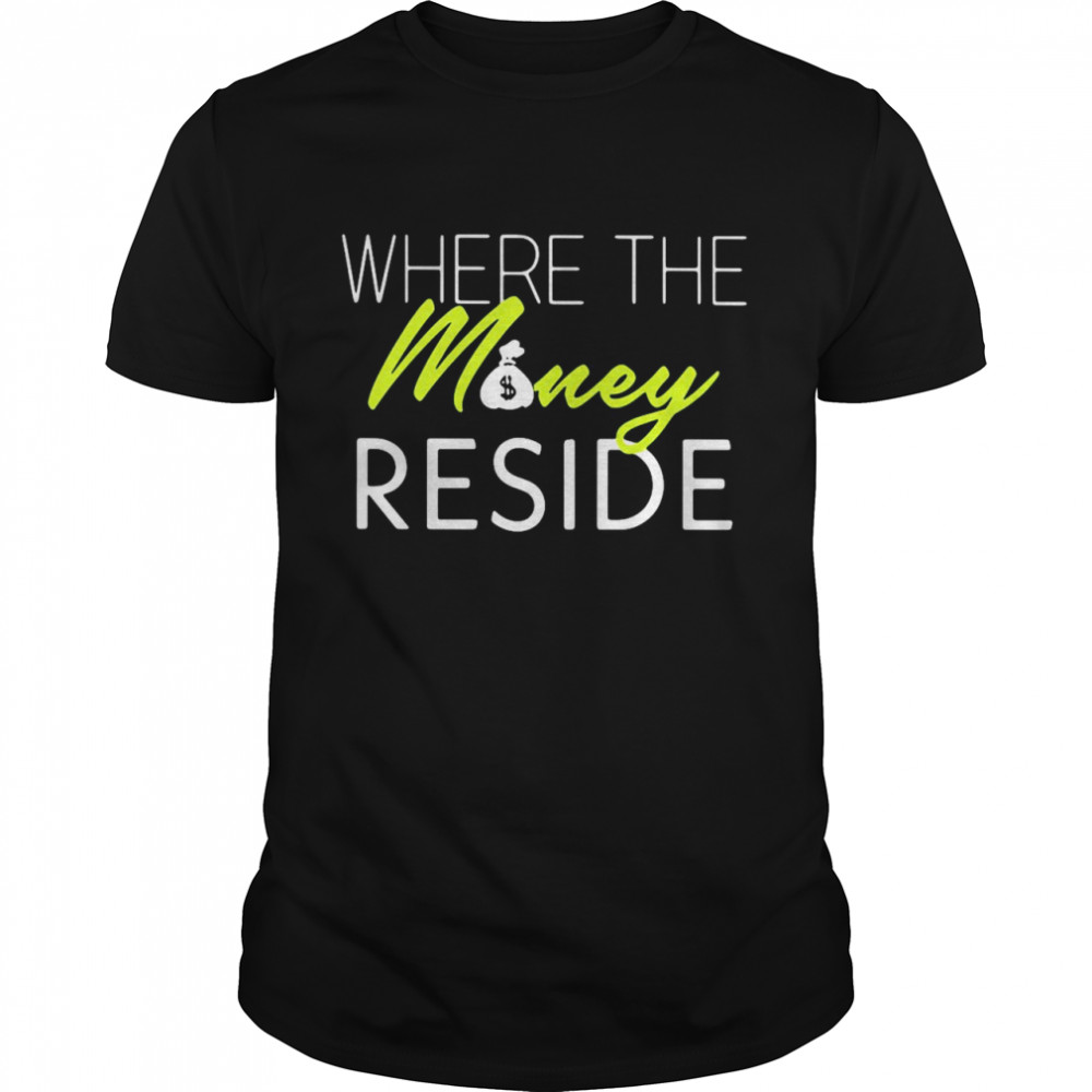 Where The Money Reside shirt