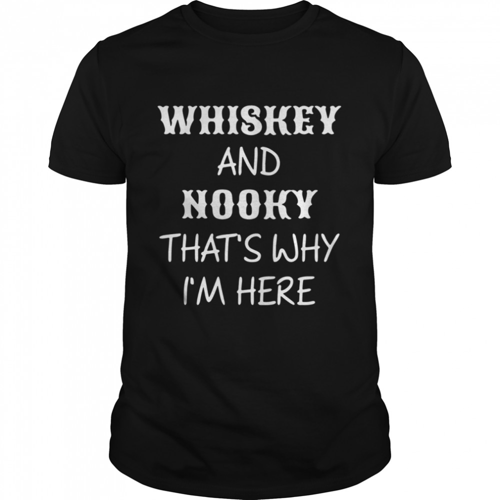 Whiskey And Nooky That’s Why Im Here shirt