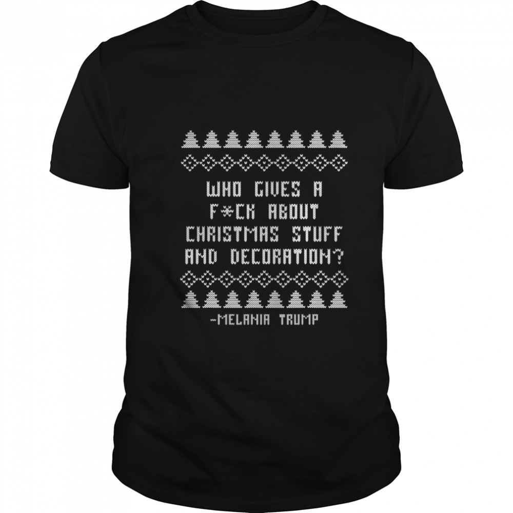 Who Give A Fck About Christmas Stuff Anf Decoration Melania Trump Christmas Holiday shirt