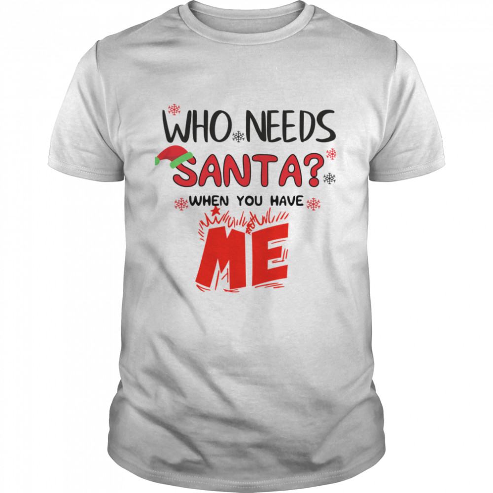 Who Needs Santa When You Have Me Christmas shirt