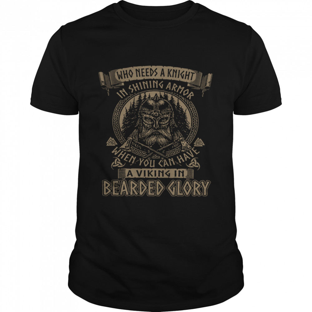 Who needs A Knight In Shining Armor When You Can Have A Viking In Bearded Glory shirt