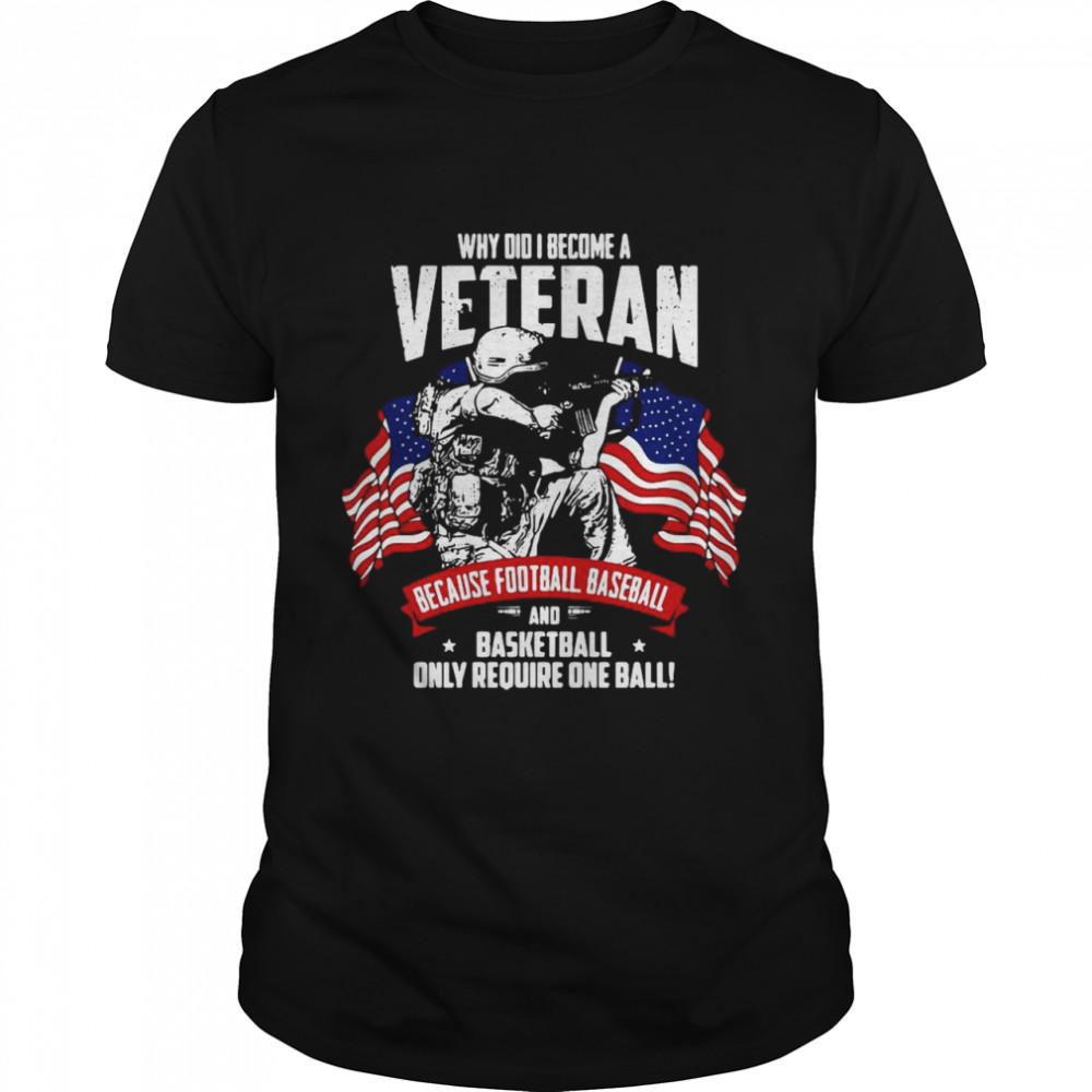 Why Did I Become A Veteran Because Football Baseball And Basketball Only Require One Ball American Flag shirt