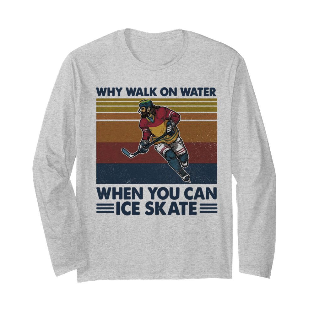 Why Walk On Water When You Can Ice Skate  Long Sleeved T-shirt 