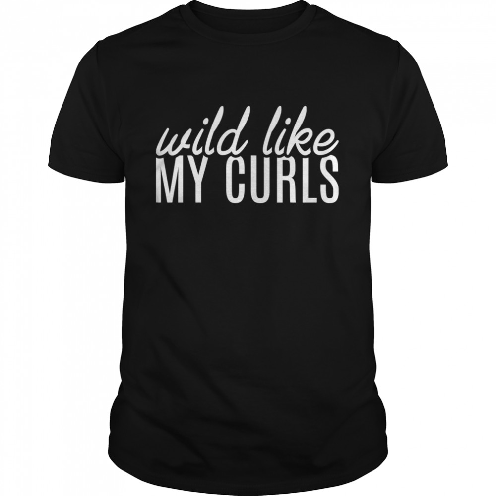 Wild Like My Curls Curly Haired shirt