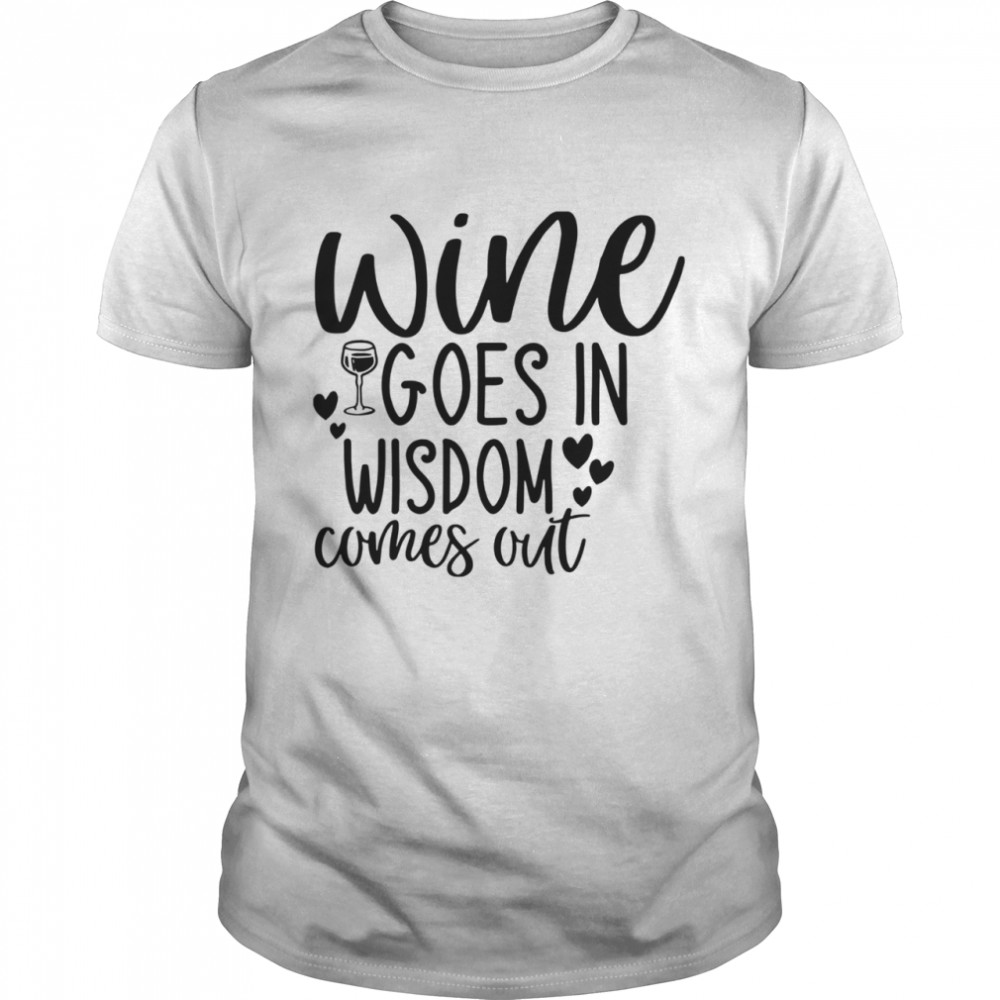 Wine Goes In Wisdom Comes Out shirt