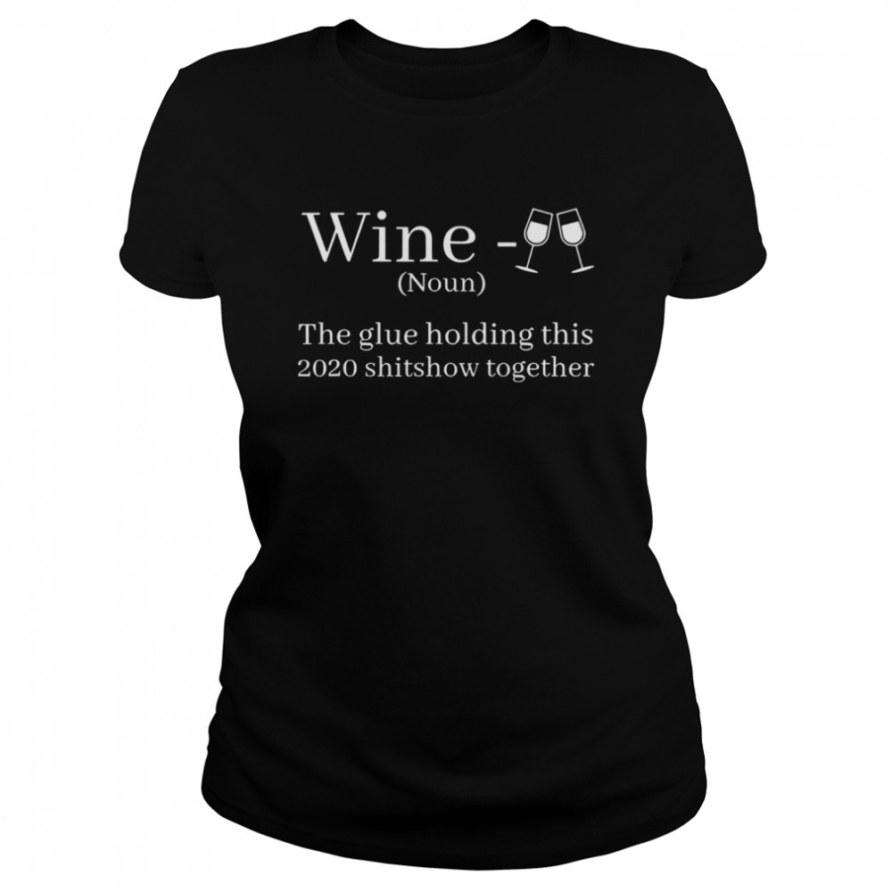 Wine Is The Glue Holding This 2020 Shitshow Together  Classic Women's T-shirt