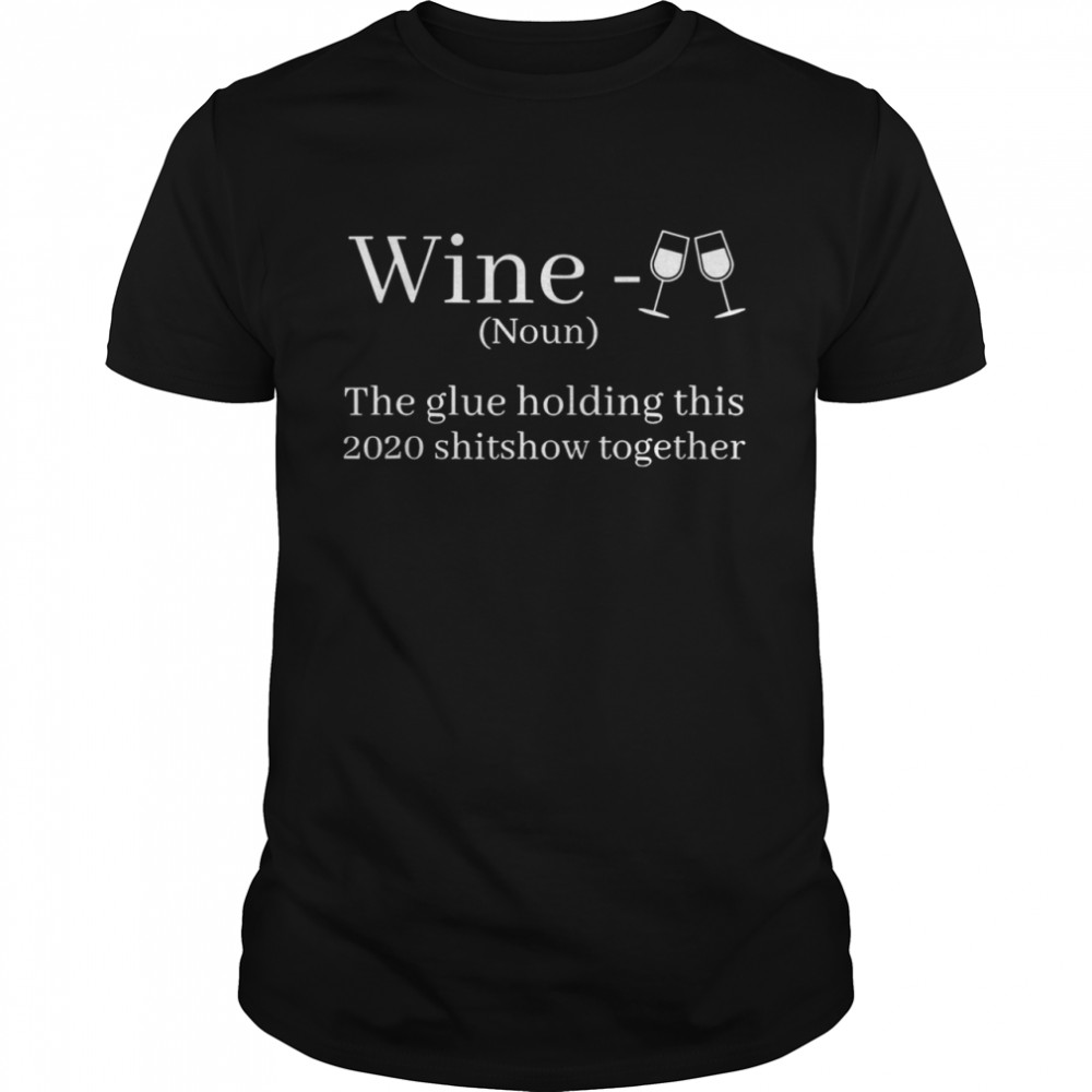 Wine Is The Glue Holding This 2020 Shitshow Together  Classic Men's T-shirt