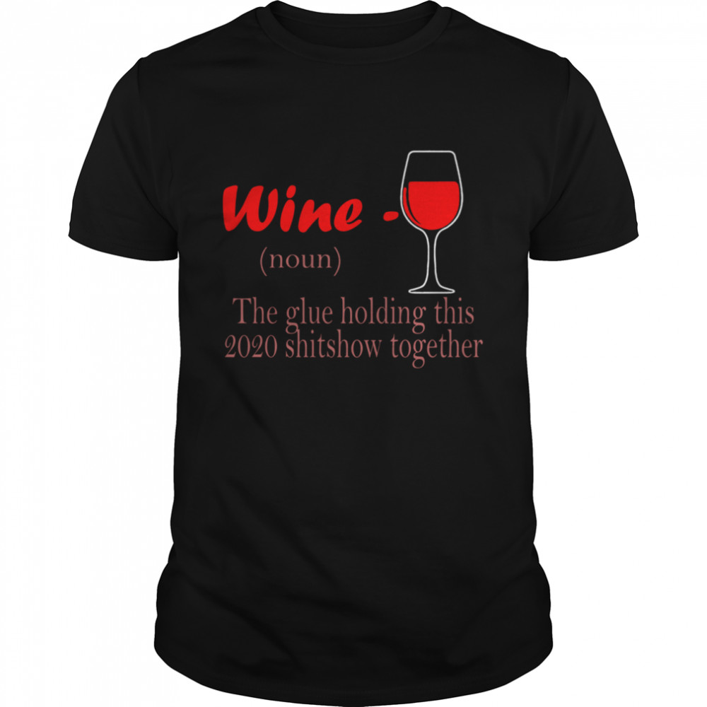 Wine The Glue Hlding This 2020 Shitshow Together shirt