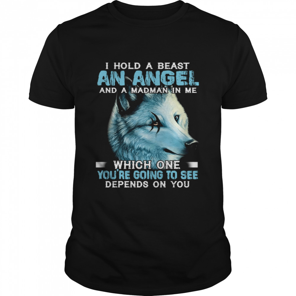 Wolf I Hold A Beast An Angel And A Madman In Me Which One You’re Going To See Depends On You shirt