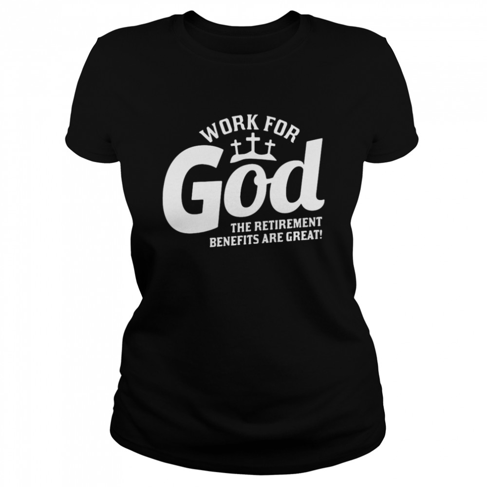 Work For God The Retirement Benefits Are Great  Classic Women's T-shirt