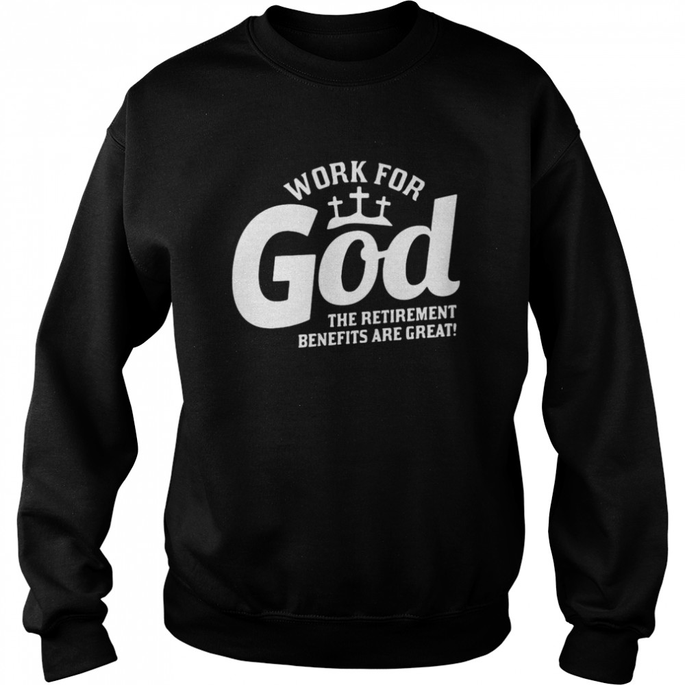 Work For God The Retirement Benefits Are Great  Unisex Sweatshirt