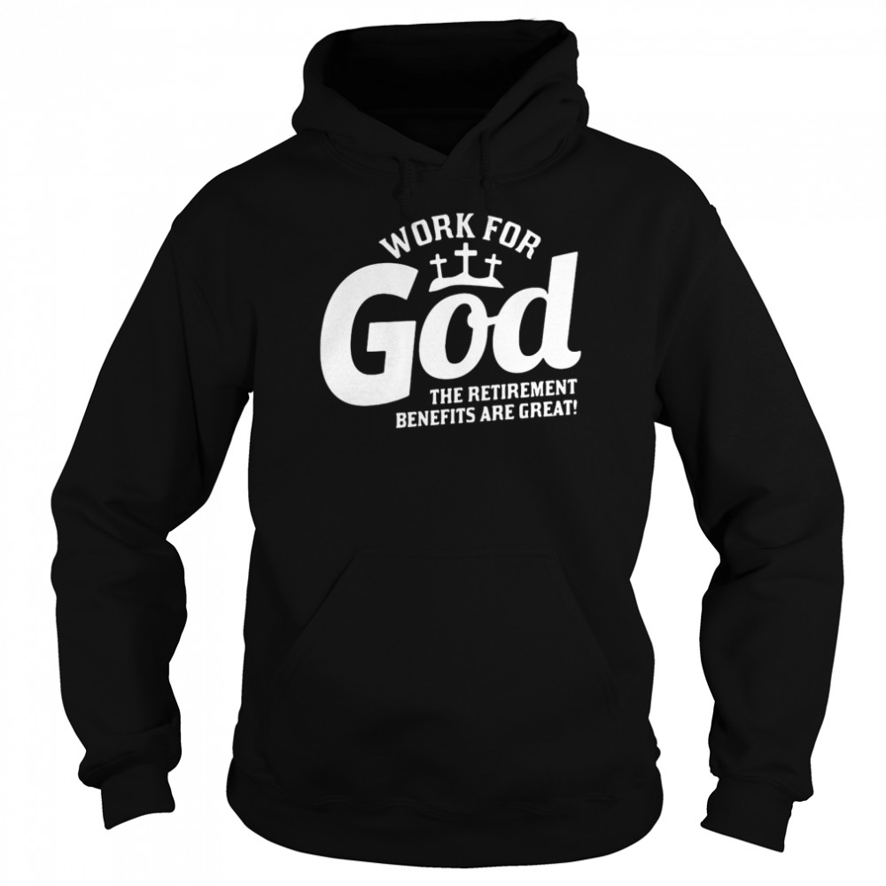 Work For God The Retirement Benefits Are Great  Unisex Hoodie