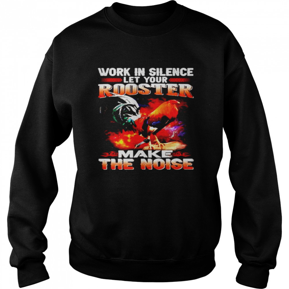 Work In Silence Let Your Rooster Make The Noise  Unisex Sweatshirt