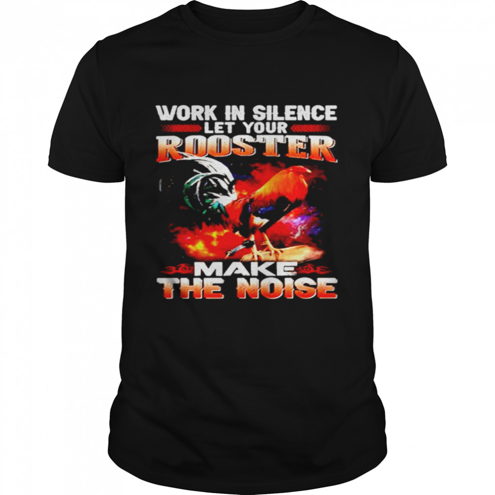 Work In Silence Let Your Rooster Make The Noise  Classic Men's T-shirt