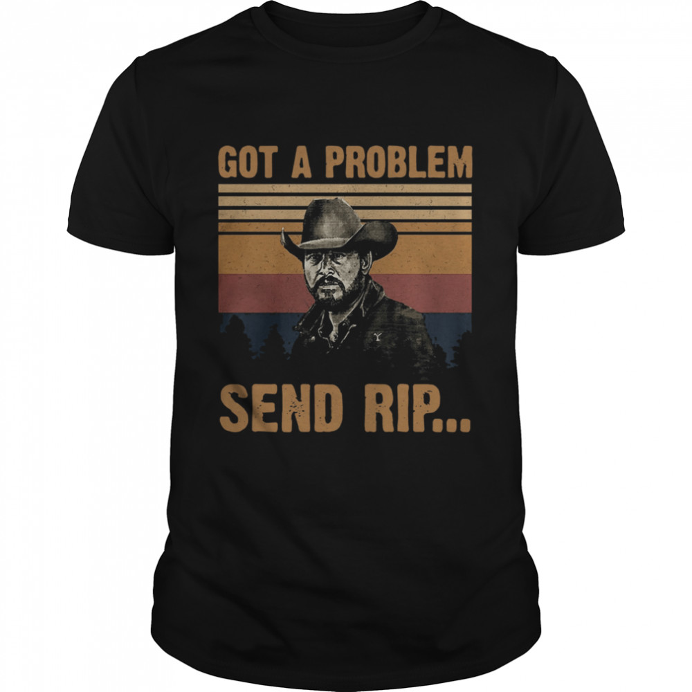 Yellowstone Got A Problem Send Rip Vintage tshirt