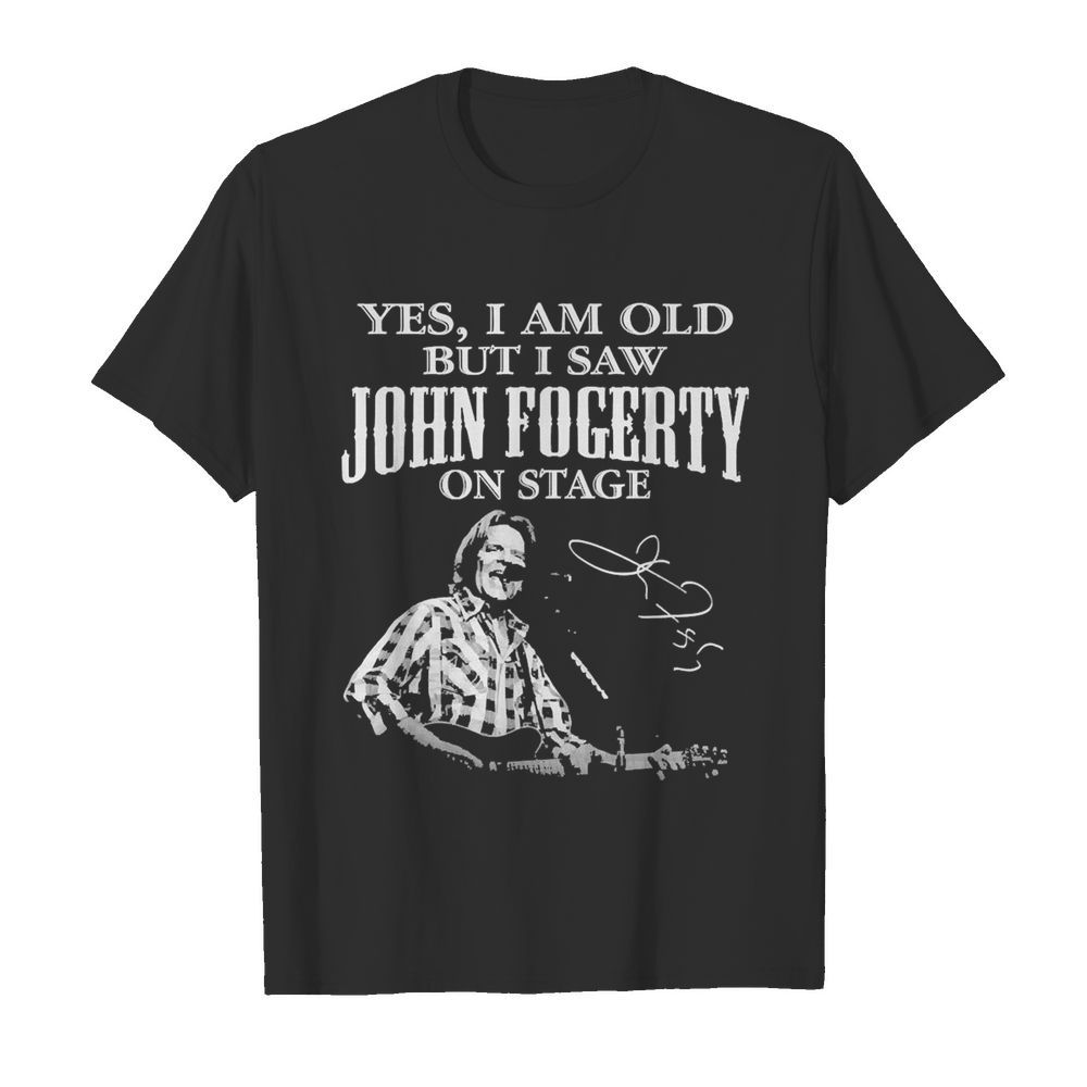 Yes I Am Old But I Saw John Fogerty On Stage Signature shirt