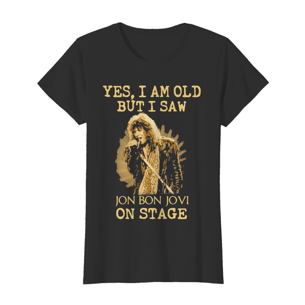 Yes I Am Old But I Saw Jon Bon Jovi On Stage Singer  Classic Women's T-shirt