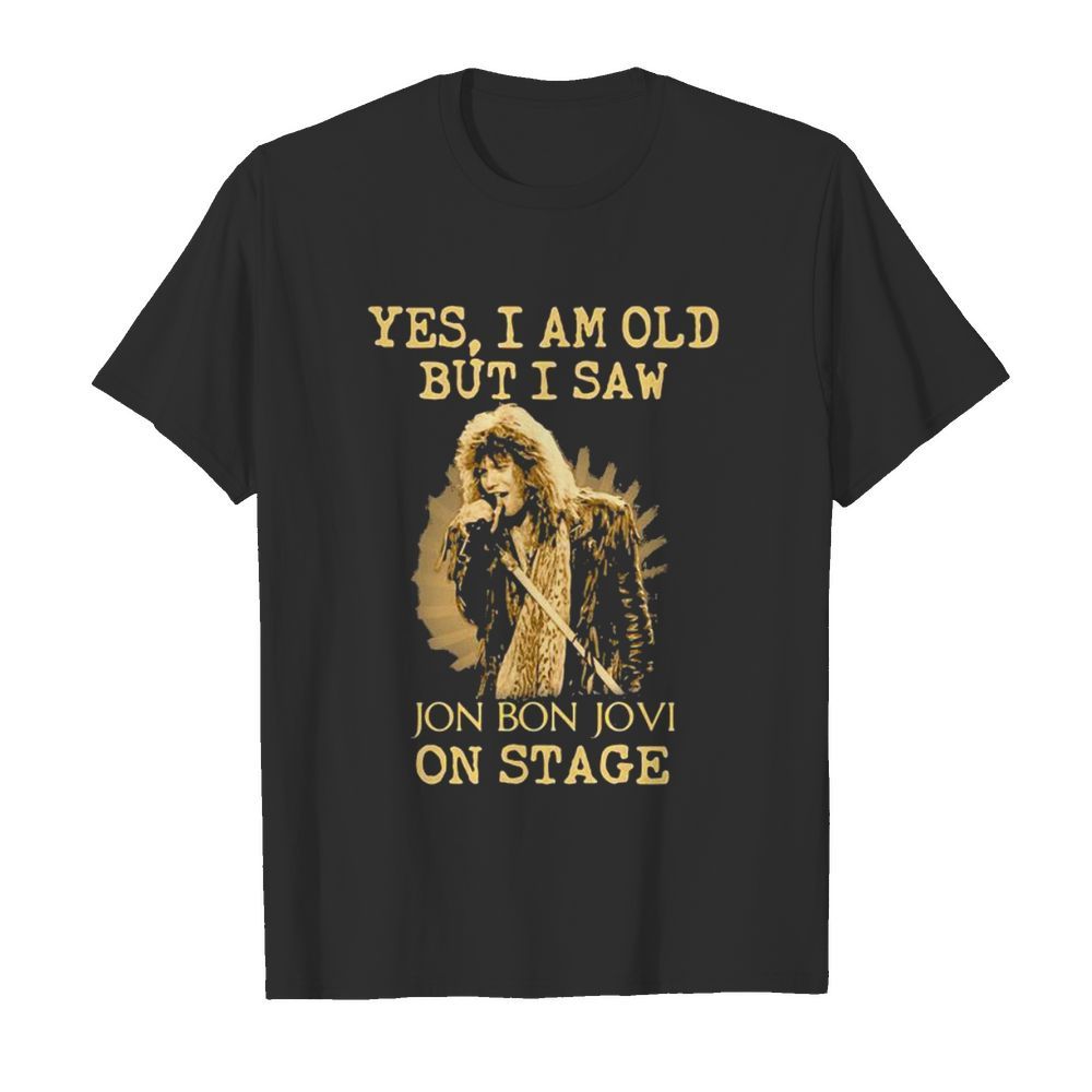 Yes I Am Old But I Saw Jon Bon Jovi On Stage Singer shirt