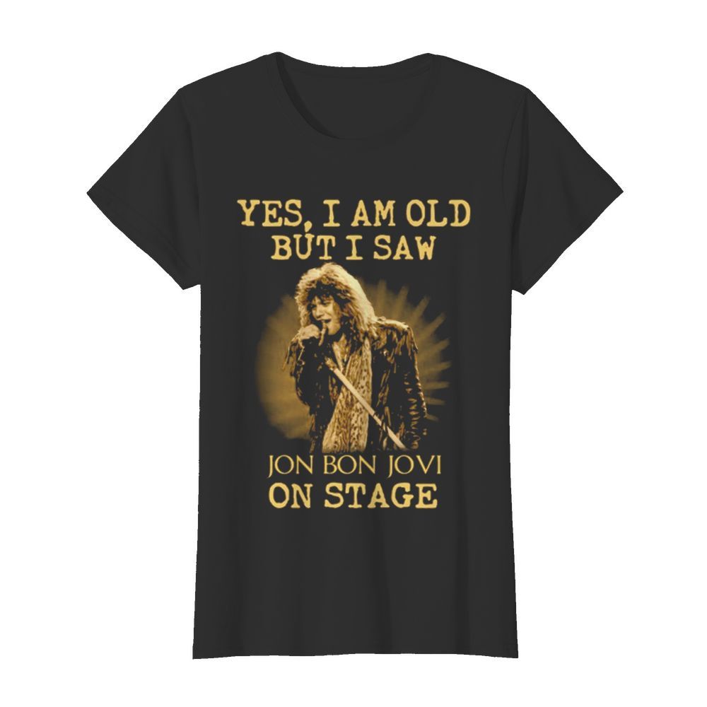 Yes I Am Old But I Saw Jon Bon Jovi On Stage  Classic Women's T-shirt