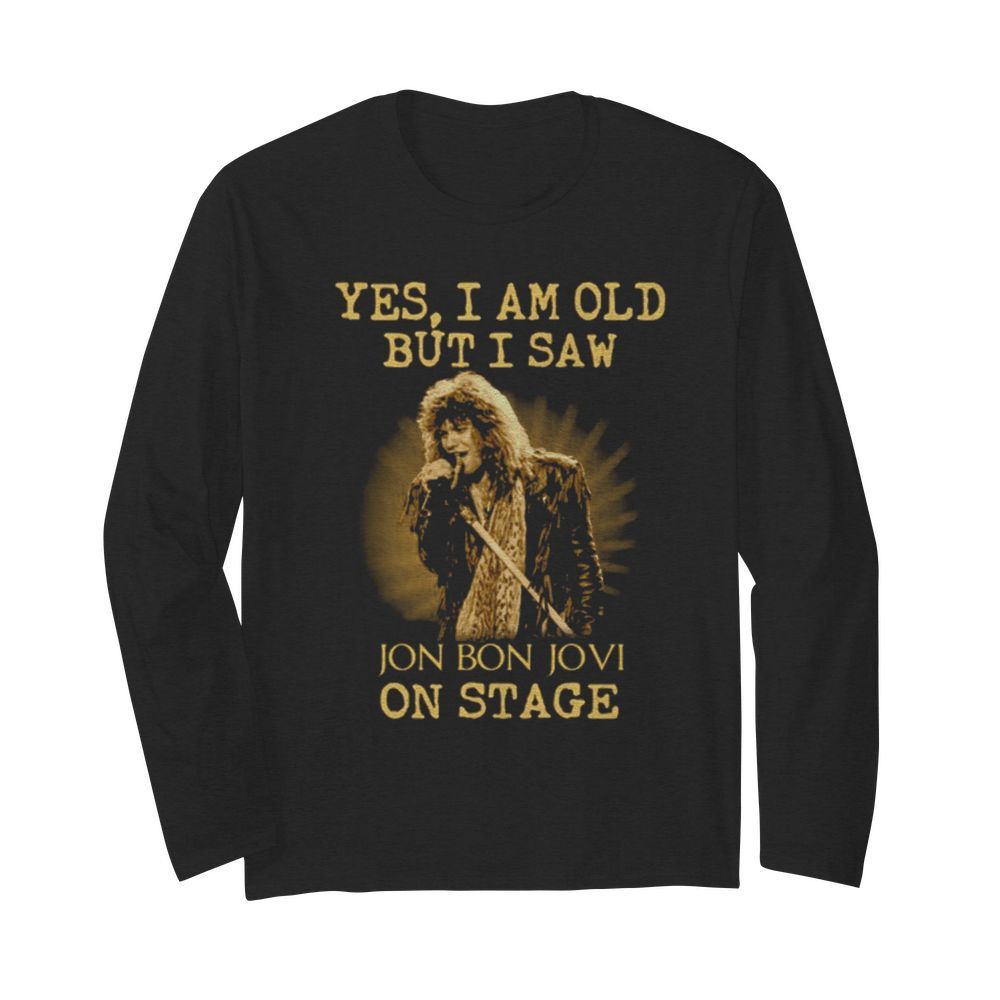 Yes I Am Old But I Saw Jon Bon Jovi On Stage  Long Sleeved T-shirt 