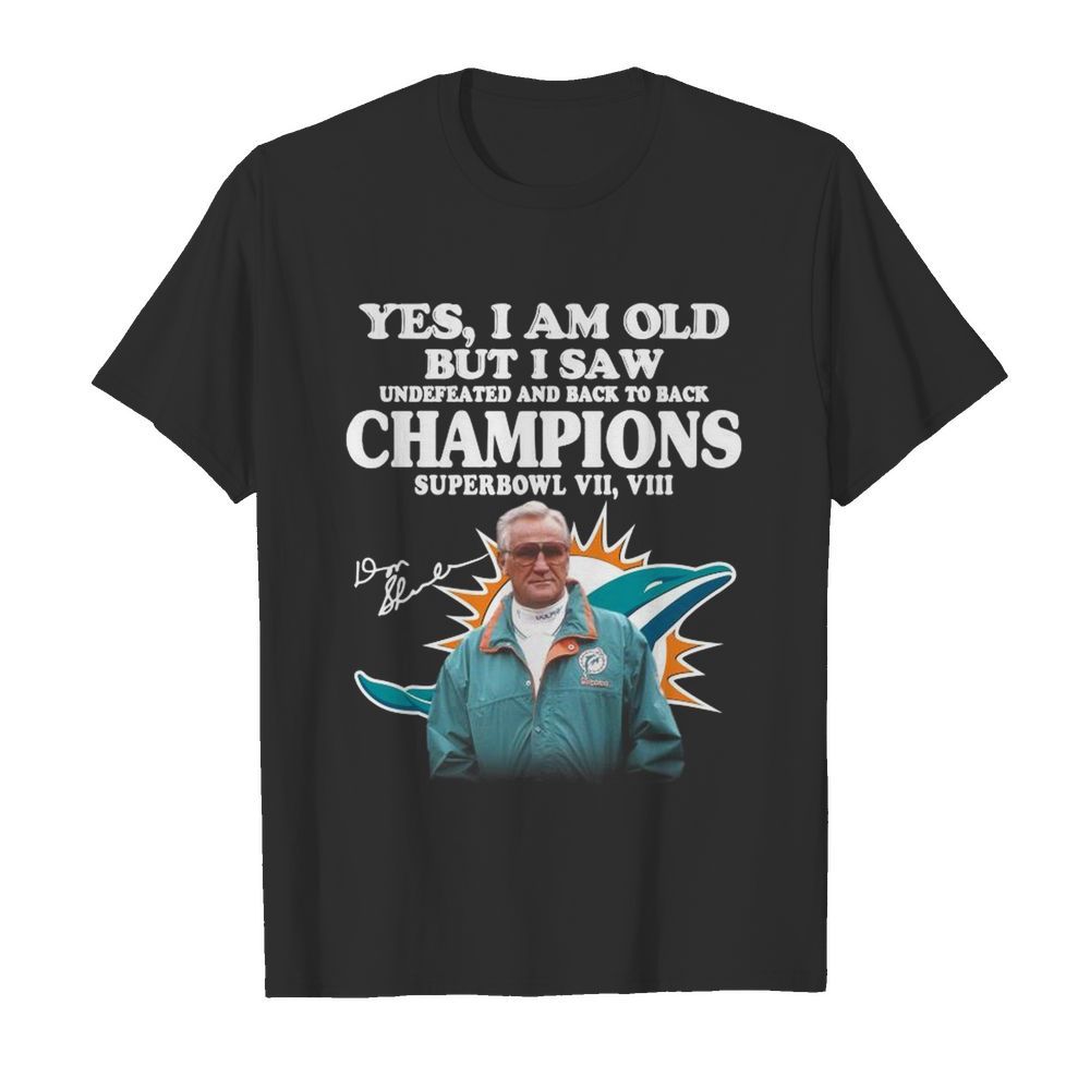 Yes I Am Old But I Saw Undefeated And Back To Back Champions Super Bowl Vii Vii Miami Dolphin Signatures shirt