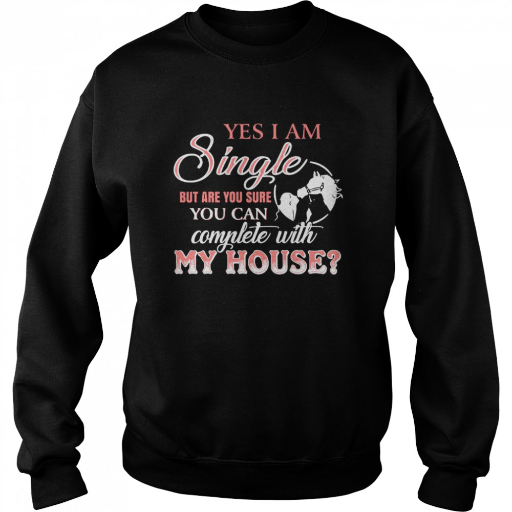 Yes I Am Single But Are You Sure You Can Complete With My House  Unisex Sweatshirt