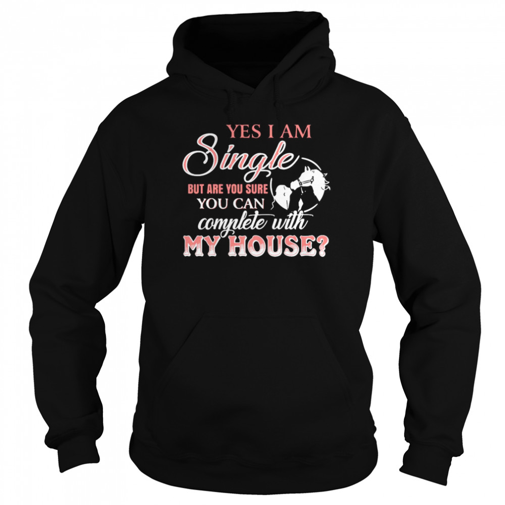 Yes I Am Single But Are You Sure You Can Complete With My House  Unisex Hoodie