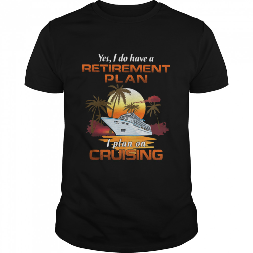 Yes I Do Have A Retirement Plan I Plan On Cruising Sunset Boat shirt