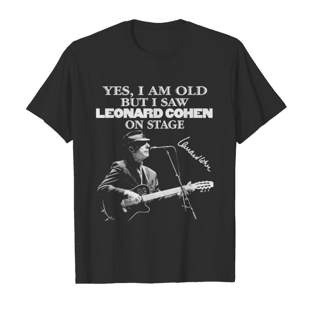 Yes I am old but I saw Leonard Cohen on stage shirt