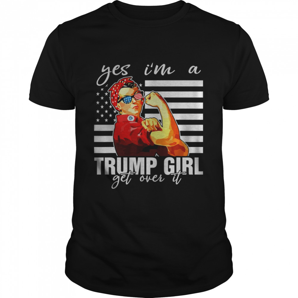 Yes Im A Trump Girl Get Over It shirt