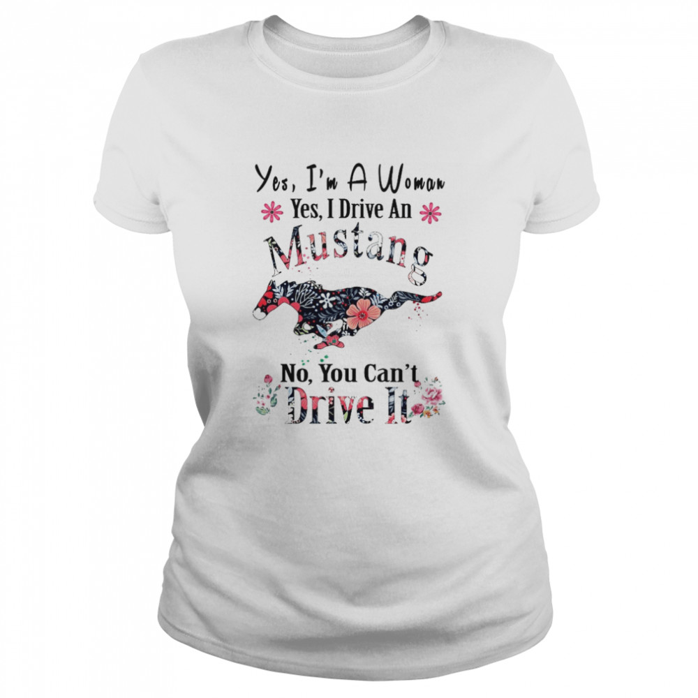 Yes I’m A Woman Yes I Drive An Mustang No You Can’t Drive It  Classic Women's T-shirt