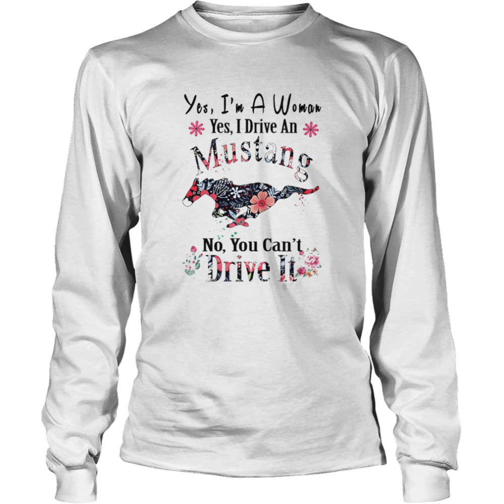 Yes I’m A Woman Yes I Drive An Mustang No You Can’t Drive It  Long Sleeved T-shirt