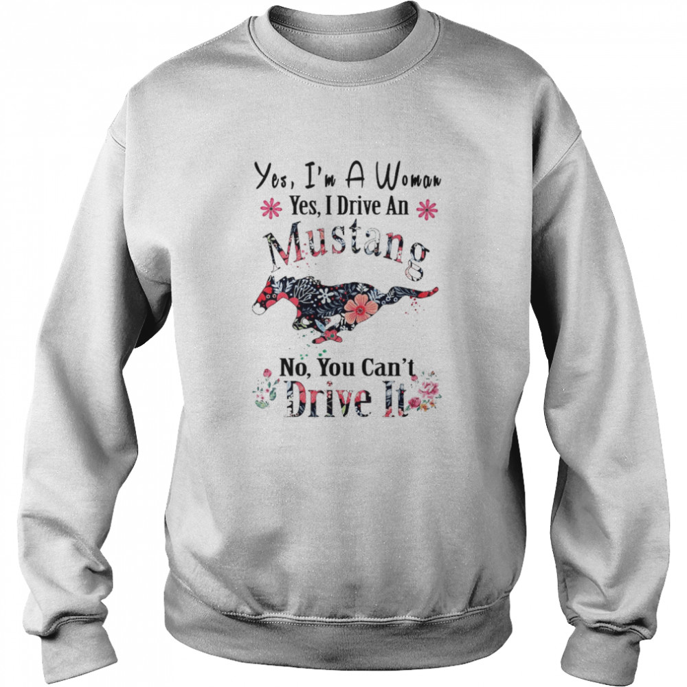 Yes I’m A Woman Yes I Drive An Mustang No You Can’t Drive It  Unisex Sweatshirt