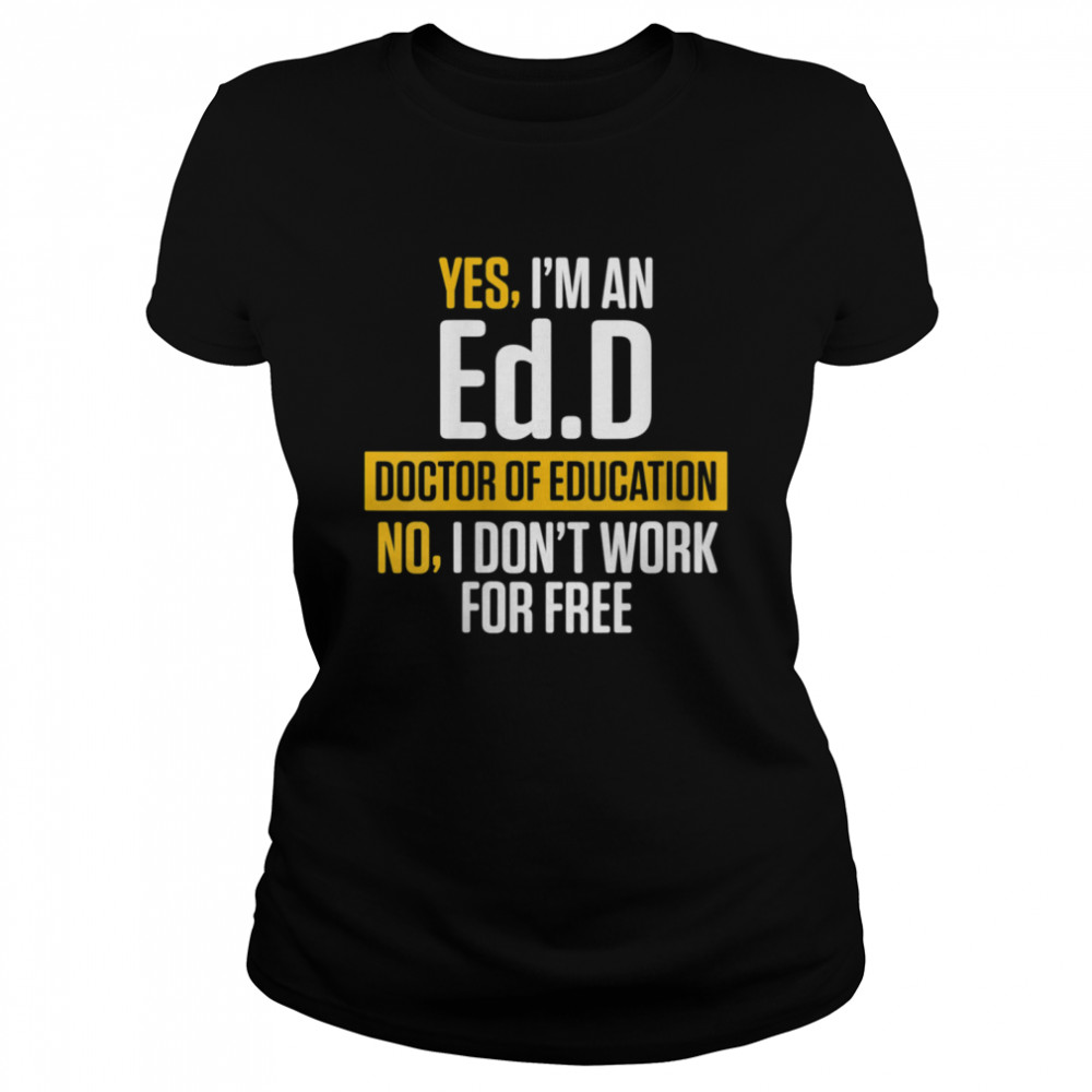 Yes im an EdD Doctor of Education Work Free Doctorate Graduation  Classic Women's T-shirt