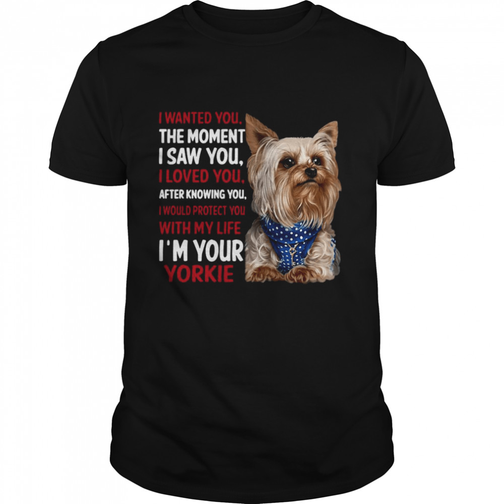 Yorkie I Wanted You The Moment I Saw You I Loved You After Knowing You shirt