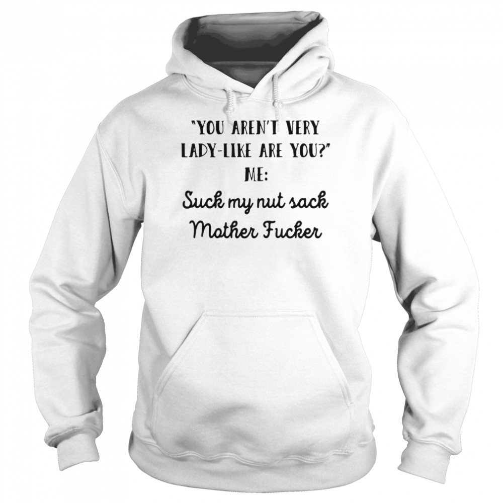 You Aren’t Very Lady Like Are You Me Suck My Nut Sack Mother Fucker  Unisex Hoodie