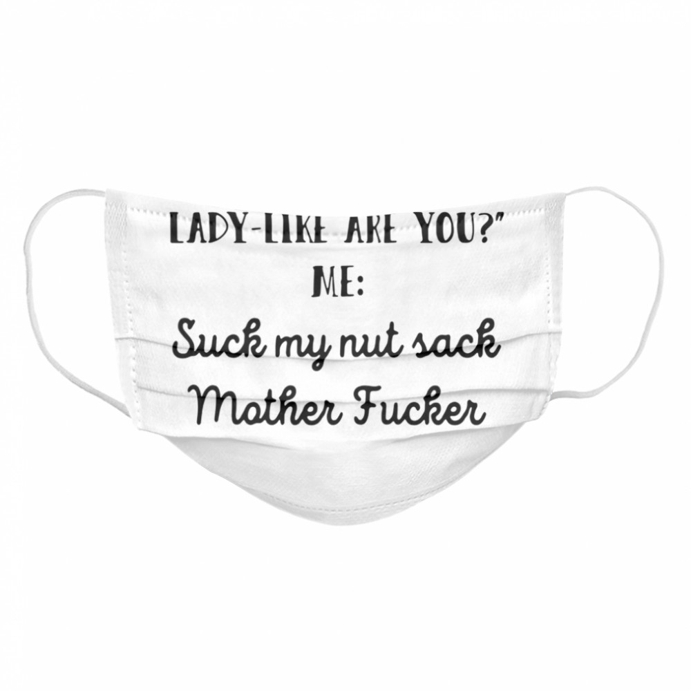 You Aren’t Very Lady Like Are You Me Suck My Nut Sack Mother Fucker  Cloth Face Mask