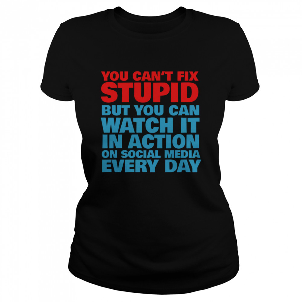 You Cant Fix Stupid But You Can Watch It In Action On Social Media Every Day  Classic Women's T-shirt