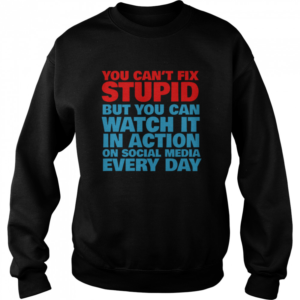 You Cant Fix Stupid But You Can Watch It In Action On Social Media Every Day  Unisex Sweatshirt