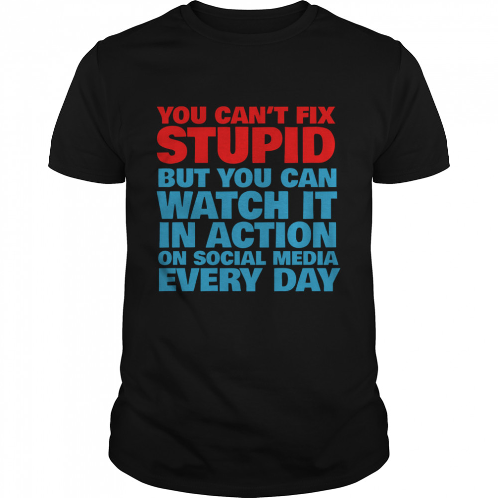 You Cant Fix Stupid But You Can Watch It In Action On Social Media Every Day shirt